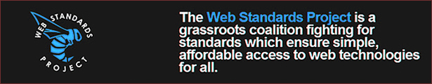 The Web Standard Project is a grassroots coalition fighting for standards which 
            ensure simple, affordable access to web technologies for all.